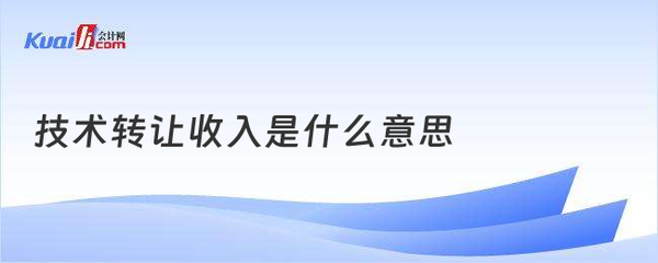 技術(shù)轉(zhuǎn)讓收入的含義與解析